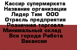 Кассир супермаркета › Название организации ­ Лидер Тим, ООО › Отрасль предприятия ­ Розничная торговля › Минимальный оклад ­ 1 - Все города Работа » Вакансии   